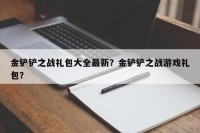 金铲铲之战礼包大全最新？金铲铲之战游戏礼包？