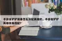 手游金铲铲装备怎么分配英雄的，手游金铲铲英雄装备搭配？