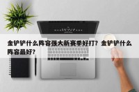 金铲铲什么阵容强大新赛季好打？金铲铲什么阵容最好？