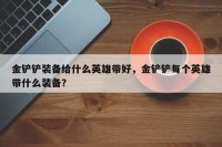 金铲铲装备给什么英雄带好，金铲铲每个英雄带什么装备？