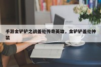 手游金铲铲之战盖伦传奇英雄，金铲铲盖伦神装