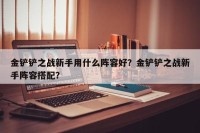 金铲铲之战新手用什么阵容好？金铲铲之战新手阵容搭配？