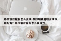 泰拉瑞亚魔粉怎么合成-泰拉瑞亚魔粉合成攻略配方？泰拉瑞亚魔粉怎么获得?？