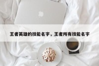 王者英雄的技能名字，王者所有技能名字