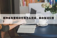 原神泉有重喷日任务怎么完成，泉水复活位置？