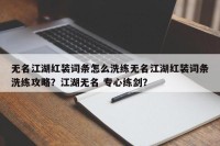 无名江湖红装词条怎么洗练无名江湖红装词条洗练攻略？江湖无名 专心练剑？