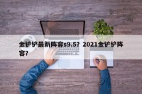 金铲铲最新阵容s9.5？2021金铲铲阵容？