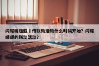 闪耀暖暖甄嬛传联动活动什么时候开始？闪耀暖暖的联动活动？