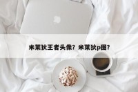米莱狄王者头像？米莱狄p图？