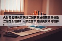 火影忍者照美冥侠隐江湖获取途径照美冥侠隐江湖怎么获得？火影忍者手游照美冥如何获得？