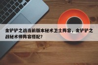 金铲铲之战当前版本秘术卫士阵容，金铲铲之战秘术师阵容搭配？