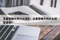 王者荣耀大乔什么技能？王者荣耀大乔什么技能连招？