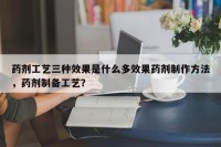 药剂工艺三种效果是什么多效果药剂制作方法，药剂制备工艺？