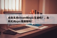 永劫无间steam和epic互通吗？，永劫无间epic是国服吗？