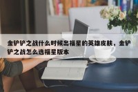 金铲铲之战什么时候出福星的英雄皮肤，金铲铲之战怎么选福星版本