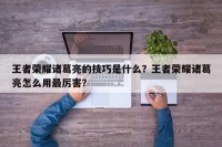 王者荣耀诸葛亮的技巧是什么？王者荣耀诸葛亮怎么用最厉害？