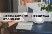 王者武则天海洋之心价格，王者荣耀武则天海洋之心值得买吗？