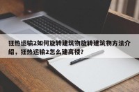 狂热运输2如何旋转建筑物旋转建筑物方法介绍，狂热运输2怎么建高楼？