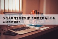 为什么明日之后老闪退？？明日之后为什么会闪退怎么解决？