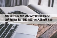 泰拉瑞亚npc怎么分配入住泰拉瑞亚npc住房分配方案？泰拉瑞亚npc入住的基本条件？