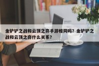 金铲铲之战和云顶之弈手游相同吗？金铲铲之战和云顶之弈什么关系？