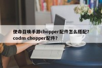 使命召唤手游chopper配件怎么搭配？codm chopper配件？