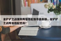 金铲铲之战强势阵容搭配推荐最新版，金铲铲之战阵容搭配思路？