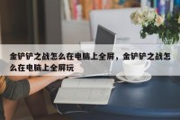 金铲铲之战怎么在电脑上全屏，金铲铲之战怎么在电脑上全屏玩