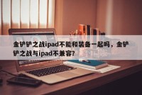 金铲铲之战ipad不能和装备一起吗，金铲铲之战与ipad不兼容？