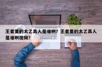 王者里的太乙真人是谁啊？王者里的太乙真人是谁啊视频？