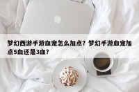 梦幻西游手游血宠怎么加点？梦幻手游血宠加点5血还是3血？