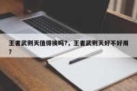 王者武则天值得换吗?，王者武则天好不好用？