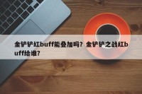 金铲铲红buff能叠加吗？金铲铲之战红buff给谁？
