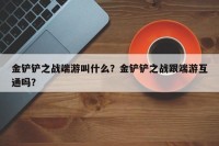 金铲铲之战端游叫什么？金铲铲之战跟端游互通吗？