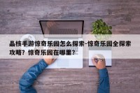 晶核手游惊奇乐园怎么探索-惊奇乐园全探索攻略？惊奇乐园在哪里？
