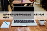 无限暖暖好玩吗-游戏内容介绍，无限少女暖暖简谱