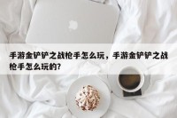 手游金铲铲之战枪手怎么玩，手游金铲铲之战枪手怎么玩的？