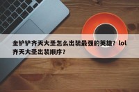 金铲铲齐天大圣怎么出装最强的英雄？lol齐天大圣出装顺序？