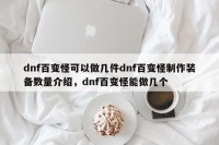 dnf百变怪可以做几件dnf百变怪制作装备数量介绍，dnf百变怪能做几个