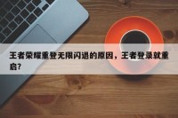 王者荣耀重登无限闪退的原因，王者登录就重启？