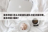 维多利亚3怎么分配部队部队分配详细攻略，维多利亚3键政？