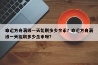 命运方舟满级一天能刷多少金币？命运方舟满级一天能刷多少金币呀？