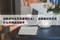 波西亚时光艾克喜欢什么？，波西亚时光艾克什么时候成为助手