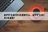 金铲铲之战5月9日更新什么，金铲铲之战9月9号更新？