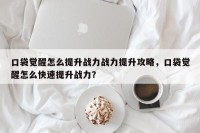 口袋觉醒怎么提升战力战力提升攻略，口袋觉醒怎么快速提升战力？