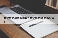 金铲铲之战更新通知？金铲铲之战 更新公告？