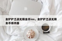 金铲铲之战无限金币ios，金铲铲之战无限金币修改器