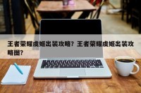王者荣耀虞姬出装攻略？王者荣耀虞姬出装攻略图？