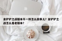 金铲铲之战版本不一样怎么回事儿？金铲铲之战怎么是老版本？