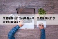 王者荣耀狄仁杰的所有台词，王者荣耀狄仁杰说的经典语录？